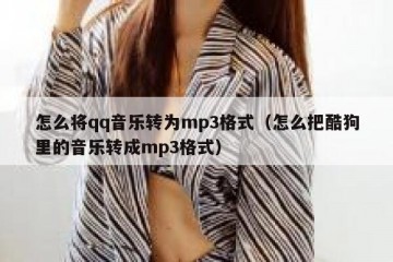 怎么将qq音乐转为mp3格式（怎么把酷狗里的音乐转成mp3格式）