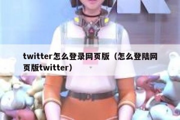 twitter怎么登录网页版（怎么登陆网页版twitter）