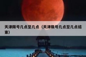 天津限号几点至几点（天津限号几点至几点结束）