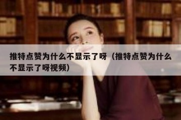 推特点赞为什么不显示了呀（推特点赞为什么不显示了呀视频）