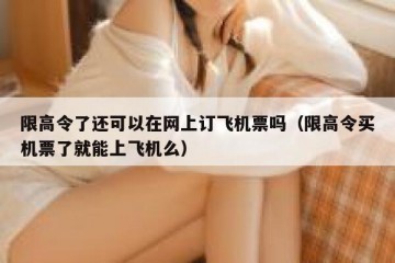 限高令了还可以在网上订飞机票吗（限高令买机票了就能上飞机么）