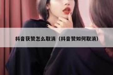 抖音获赞怎么取消（抖音赞如何取消）