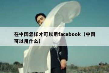 在中国怎样才可以用facebook（中国可以用什么）