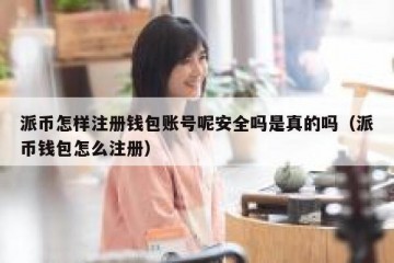 派币怎样注册钱包账号呢安全吗是真的吗（派币钱包怎么注册）