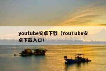 youtube安卓下载（YouTube安卓下载入口）