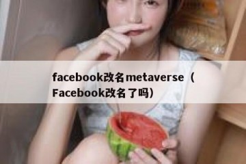 facebook改名metaverse（Facebook改名了吗）
