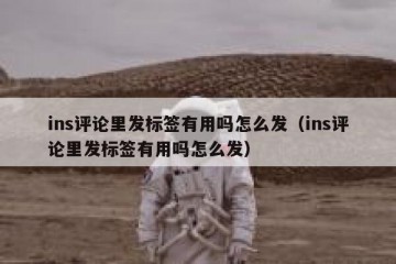 ins评论里发标签有用吗怎么发（ins评论里发标签有用吗怎么发）