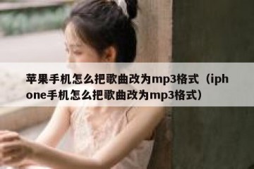 苹果手机怎么把歌曲改为mp3格式（iphone手机怎么把歌曲改为mp3格式）