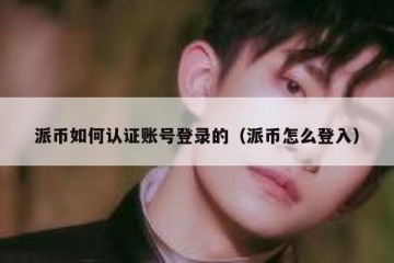 派币如何认证账号登录的（派币怎么登入）