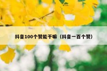 抖音100个赞能干嘛（抖音一百个赞）