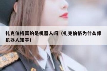 扎克伯格真的是机器人吗（扎克伯格为什么像机器人知乎）