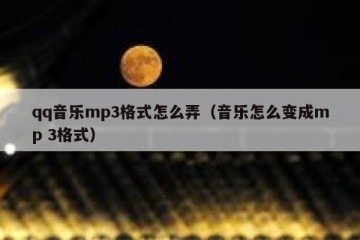 qq音乐mp3格式怎么弄（音乐怎么变成mp 3格式）