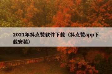 2021年抖点赞软件下载（抖点赞app下载安装）