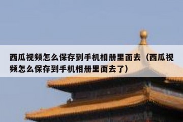 西瓜视频怎么保存到手机相册里面去（西瓜视频怎么保存到手机相册里面去了）