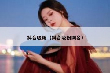 抖音吸粉（抖音吸粉网名）