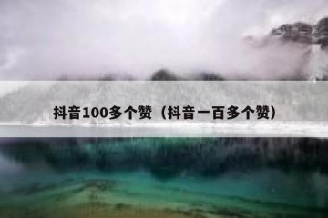 抖音100多个赞（抖音一百多个赞）