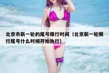 北京市新一轮的尾号限行时间（北京新一轮限行尾号什么时候开始执行）