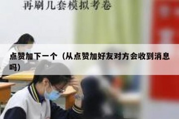 点赞加下一个（从点赞加好友对方会收到消息吗）