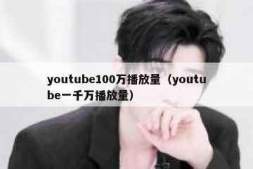 youtube100万播放量（youtube一千万播放量）