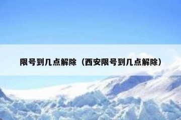 限号到几点解除（西安限号到几点解除）
