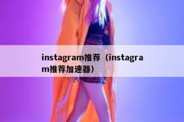instagram推荐（instagram推荐加速器）