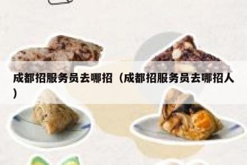 成都招服务员去哪招（成都招服务员去哪招人）