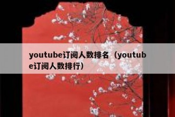 youtube订阅人数排名（youtube订阅人数排行）