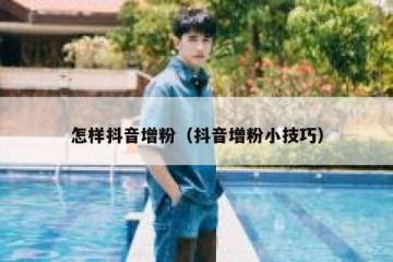 怎样抖音增粉（抖音增粉小技巧）