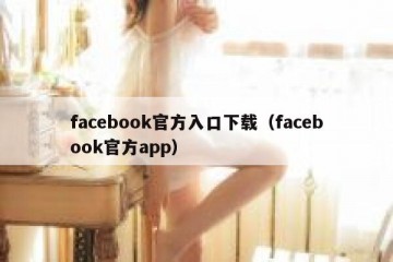 facebook官方入口下载（facebook官方app）