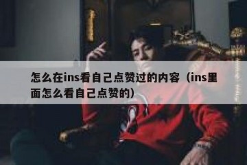 怎么在ins看自己点赞过的内容（ins里面怎么看自己点赞的）