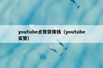 youtube点赞获得钱（youtube买赞）
