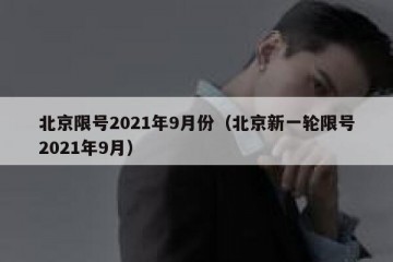 北京限号2021年9月份（北京新一轮限号2021年9月）