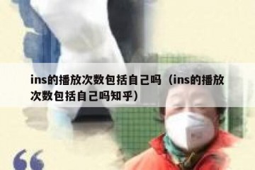 ins的播放次数包括自己吗（ins的播放次数包括自己吗知乎）