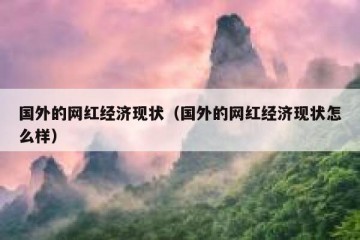 国外的网红经济现状（国外的网红经济现状怎么样）