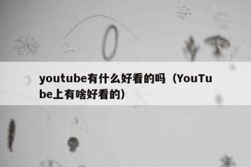 youtube有什么好看的吗（YouTube上有啥好看的）
