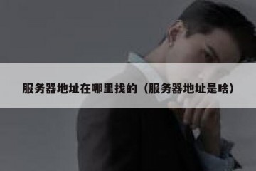 服务器地址在哪里找的（服务器地址是啥）