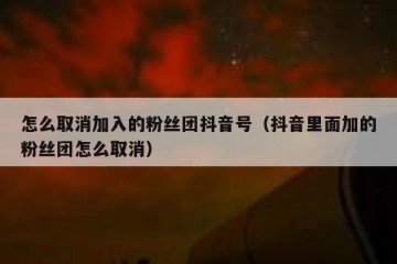 怎么取消加入的粉丝团抖音号（抖音里面加的粉丝团怎么取消）