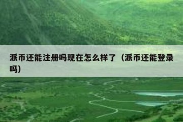 派币还能注册吗现在怎么样了（派币还能登录吗）