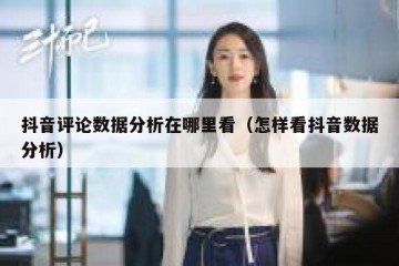 抖音评论数据分析在哪里看（怎样看抖音数据分析）