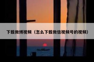 下载微博视频（怎么下载微信视频号的视频）