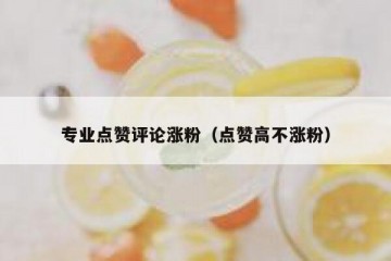 专业点赞评论涨粉（点赞高不涨粉）
