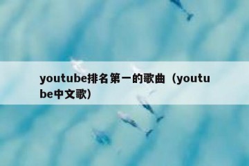 youtube排名第一的歌曲（youtube中文歌）