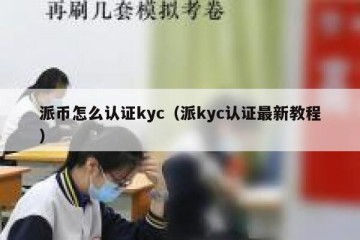 派币怎么认证kyc（派kyc认证最新教程）