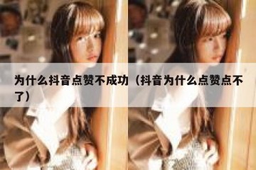 为什么抖音点赞不成功（抖音为什么点赞点不了）