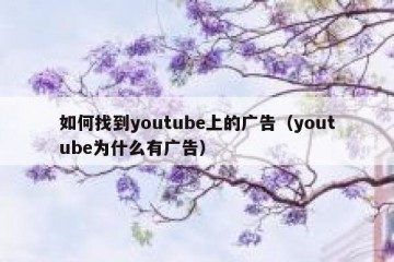 如何找到youtube上的广告（youtube为什么有广告）
