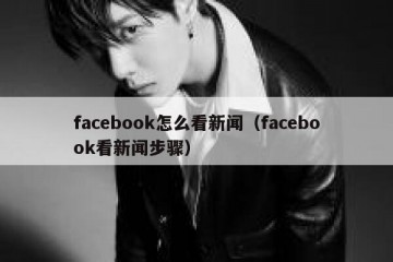 facebook怎么看新闻（facebook看新闻步骤）
