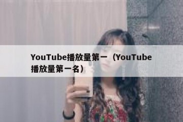 YouTube播放量第一（YouTube播放量第一名）