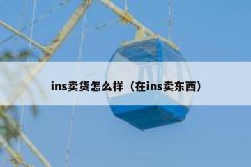 ins卖货怎么样（在ins卖东西）
