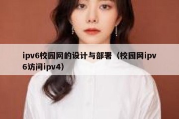 ipv6校园网的设计与部署(校园网ipv6访问ipv4)
