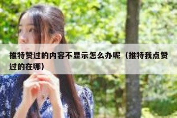 推特赞过的内容不显示怎么办呢（推特我点赞过的在哪）